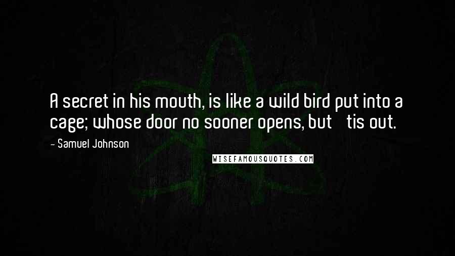 Samuel Johnson Quotes: A secret in his mouth, is like a wild bird put into a cage; whose door no sooner opens, but 'tis out.