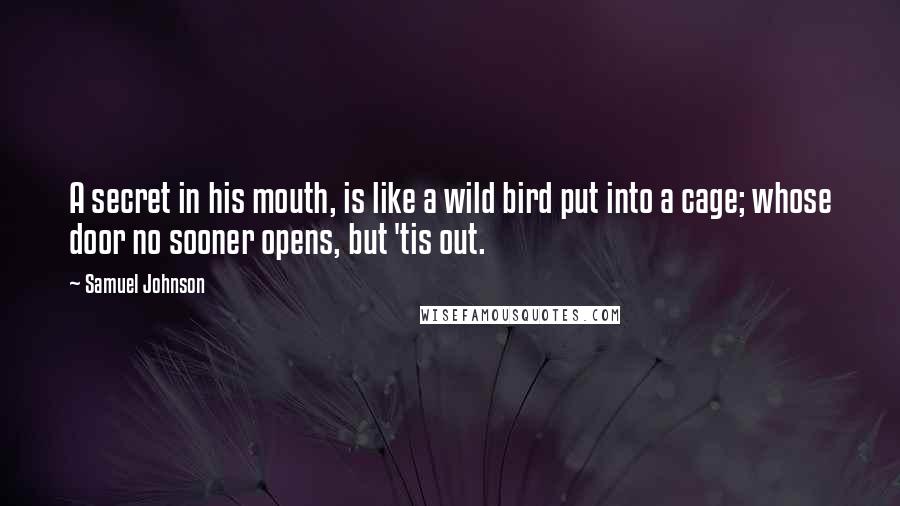 Samuel Johnson Quotes: A secret in his mouth, is like a wild bird put into a cage; whose door no sooner opens, but 'tis out.