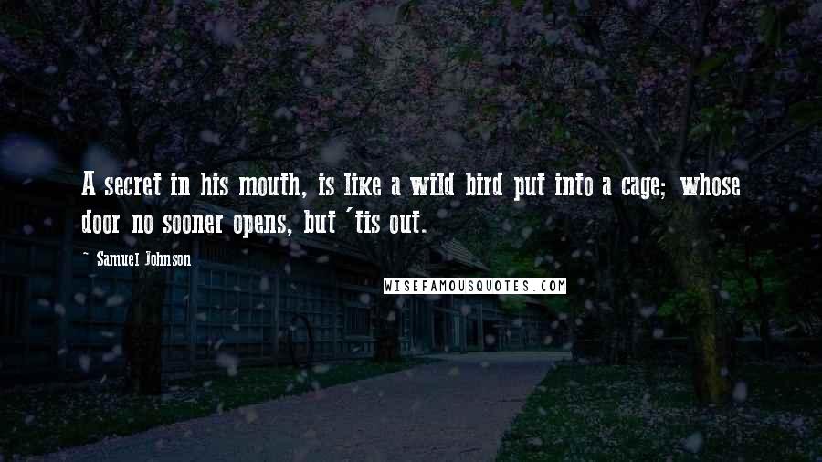 Samuel Johnson Quotes: A secret in his mouth, is like a wild bird put into a cage; whose door no sooner opens, but 'tis out.