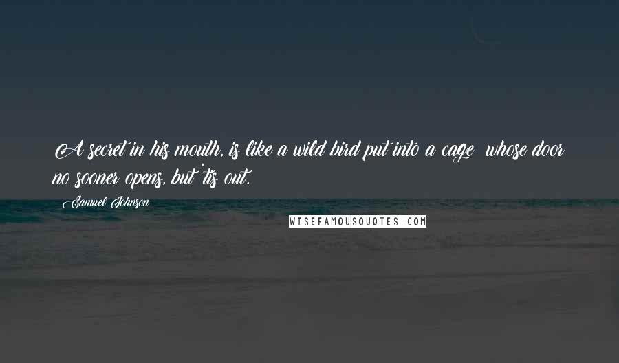 Samuel Johnson Quotes: A secret in his mouth, is like a wild bird put into a cage; whose door no sooner opens, but 'tis out.
