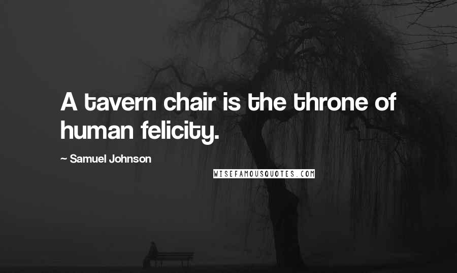 Samuel Johnson Quotes: A tavern chair is the throne of human felicity.