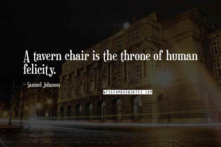 Samuel Johnson Quotes: A tavern chair is the throne of human felicity.