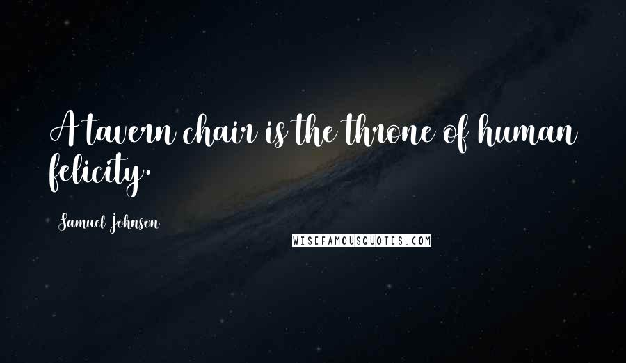 Samuel Johnson Quotes: A tavern chair is the throne of human felicity.