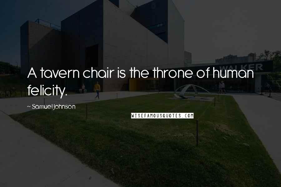 Samuel Johnson Quotes: A tavern chair is the throne of human felicity.