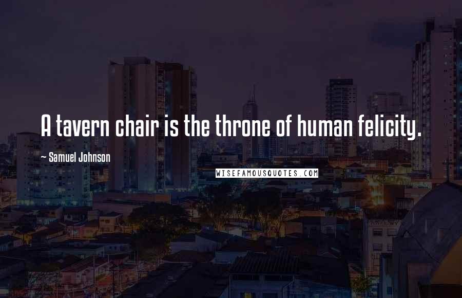 Samuel Johnson Quotes: A tavern chair is the throne of human felicity.