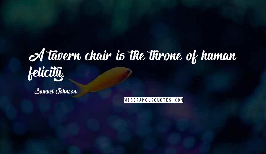 Samuel Johnson Quotes: A tavern chair is the throne of human felicity.