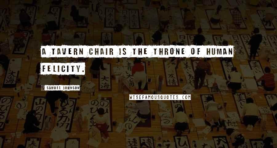 Samuel Johnson Quotes: A tavern chair is the throne of human felicity.