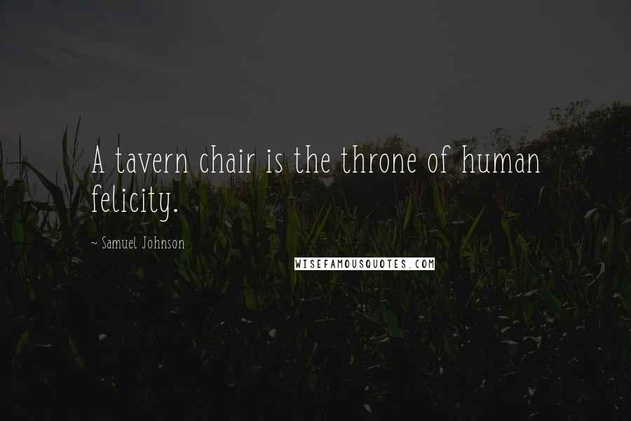Samuel Johnson Quotes: A tavern chair is the throne of human felicity.