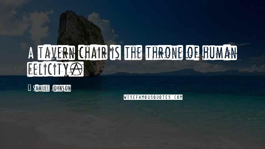 Samuel Johnson Quotes: A tavern chair is the throne of human felicity.