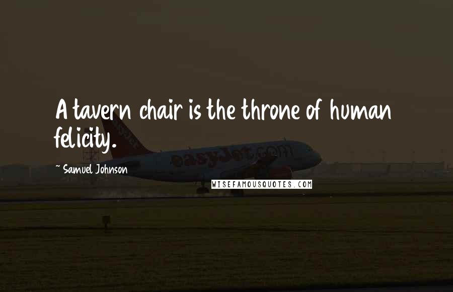 Samuel Johnson Quotes: A tavern chair is the throne of human felicity.