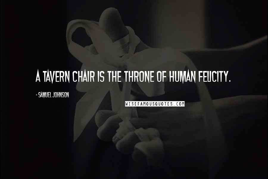 Samuel Johnson Quotes: A tavern chair is the throne of human felicity.
