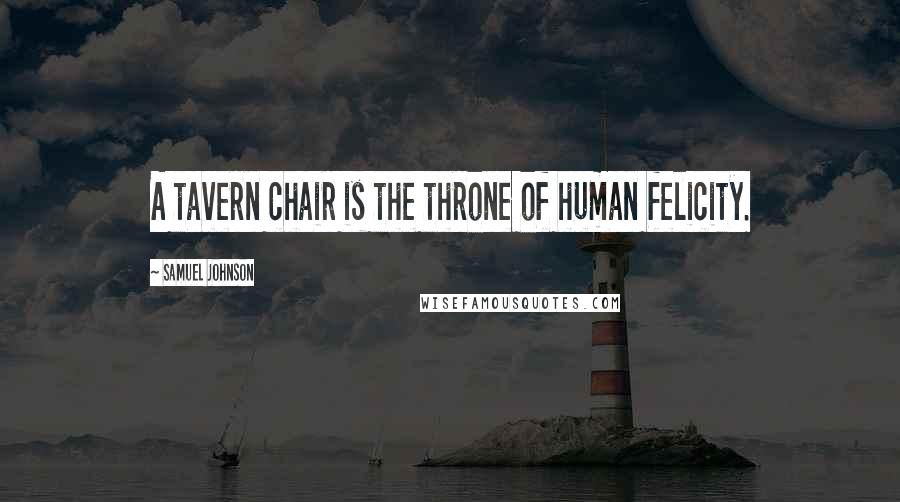 Samuel Johnson Quotes: A tavern chair is the throne of human felicity.