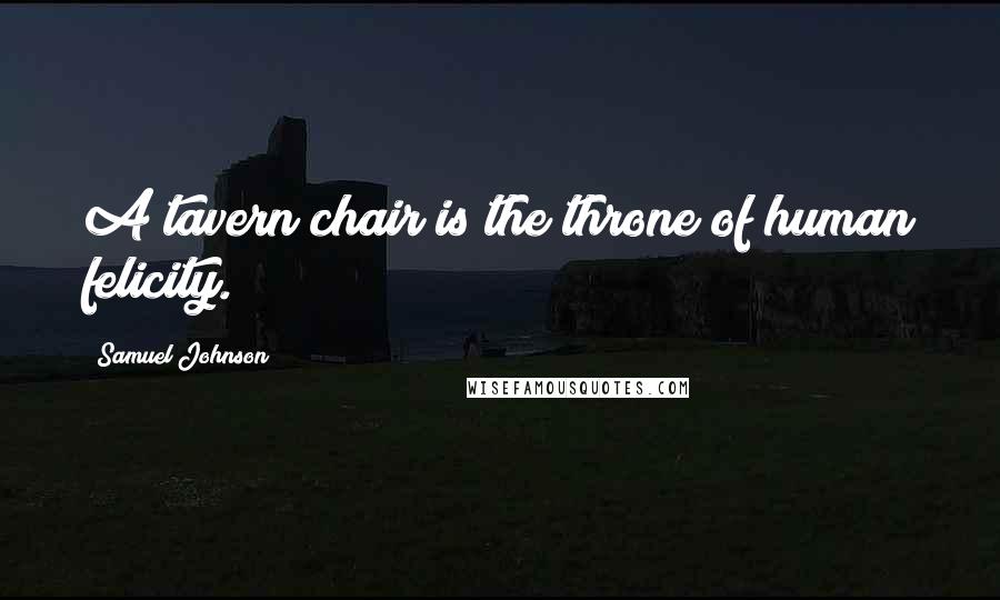 Samuel Johnson Quotes: A tavern chair is the throne of human felicity.