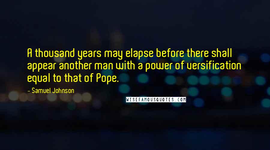 Samuel Johnson Quotes: A thousand years may elapse before there shall appear another man with a power of versification equal to that of Pope.