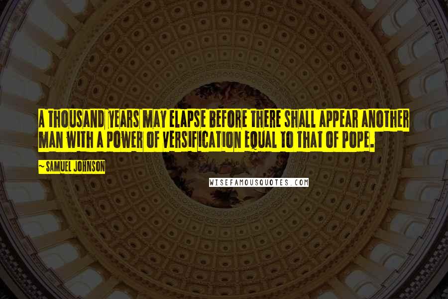 Samuel Johnson Quotes: A thousand years may elapse before there shall appear another man with a power of versification equal to that of Pope.