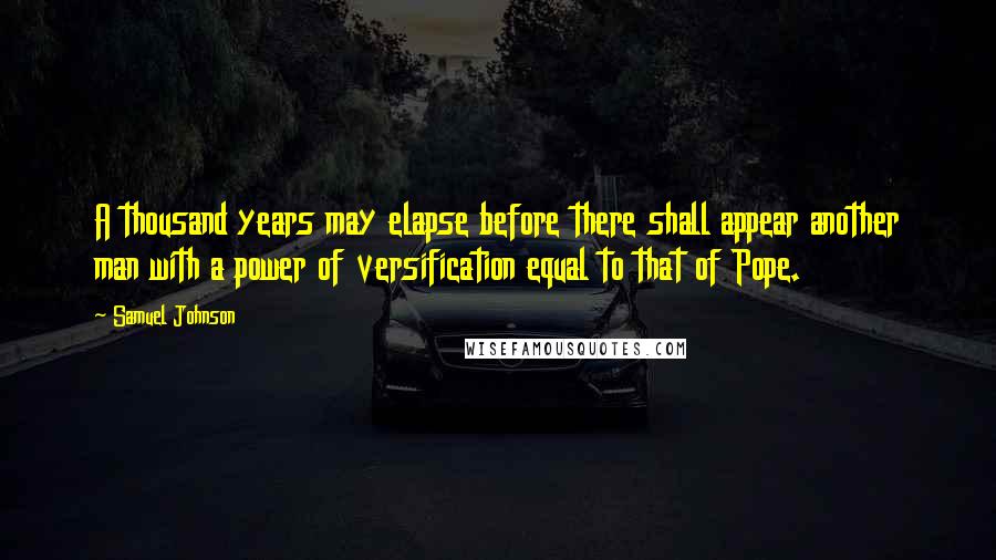 Samuel Johnson Quotes: A thousand years may elapse before there shall appear another man with a power of versification equal to that of Pope.