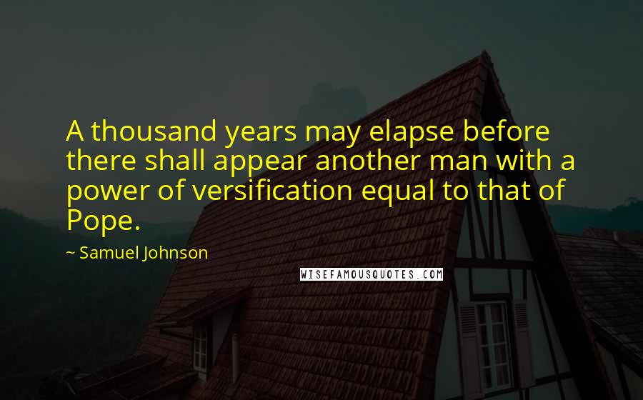 Samuel Johnson Quotes: A thousand years may elapse before there shall appear another man with a power of versification equal to that of Pope.