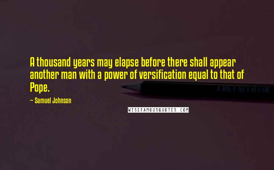 Samuel Johnson Quotes: A thousand years may elapse before there shall appear another man with a power of versification equal to that of Pope.
