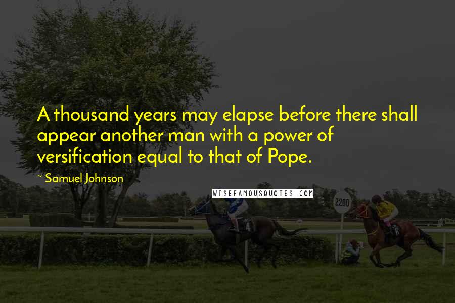 Samuel Johnson Quotes: A thousand years may elapse before there shall appear another man with a power of versification equal to that of Pope.