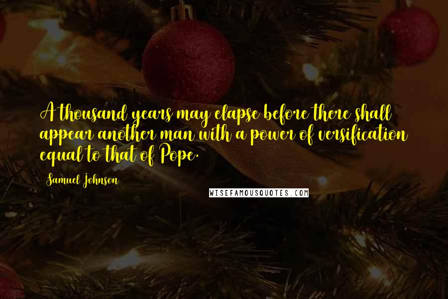 Samuel Johnson Quotes: A thousand years may elapse before there shall appear another man with a power of versification equal to that of Pope.
