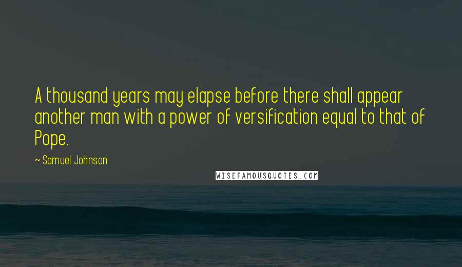 Samuel Johnson Quotes: A thousand years may elapse before there shall appear another man with a power of versification equal to that of Pope.