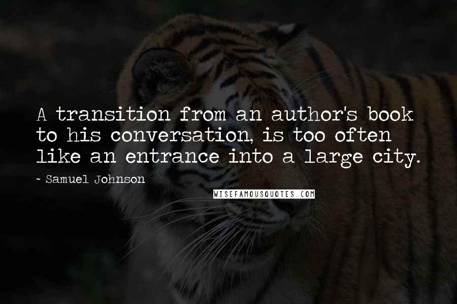 Samuel Johnson Quotes: A transition from an author's book to his conversation, is too often like an entrance into a large city.