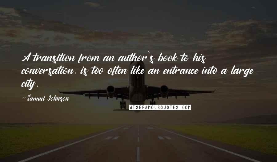 Samuel Johnson Quotes: A transition from an author's book to his conversation, is too often like an entrance into a large city.