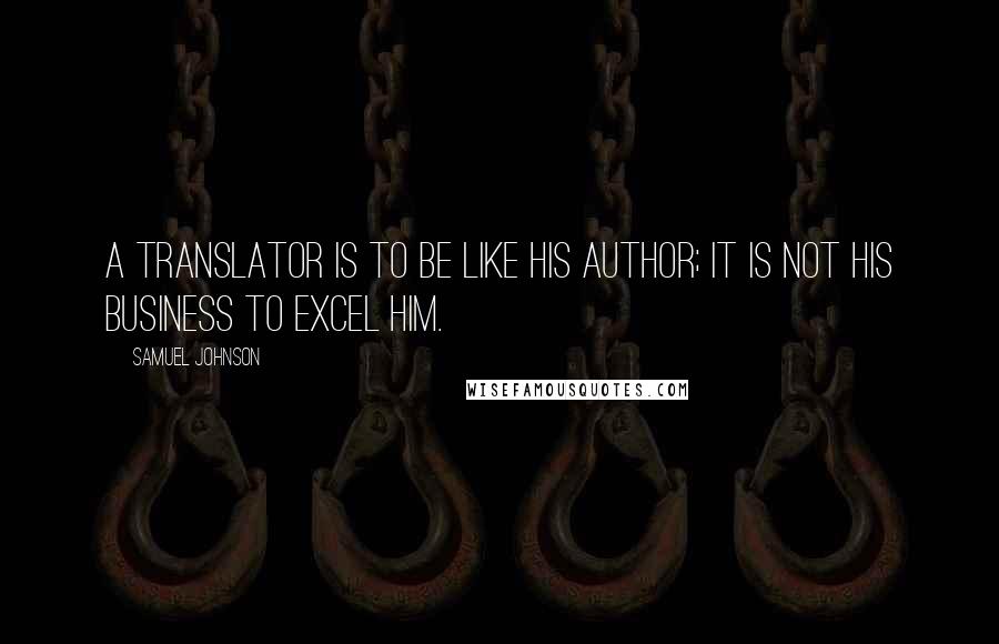 Samuel Johnson Quotes: A translator is to be like his author; it is not his business to excel him.