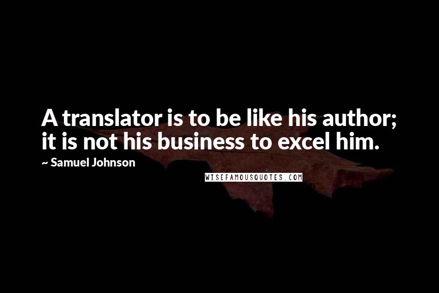 Samuel Johnson Quotes: A translator is to be like his author; it is not his business to excel him.