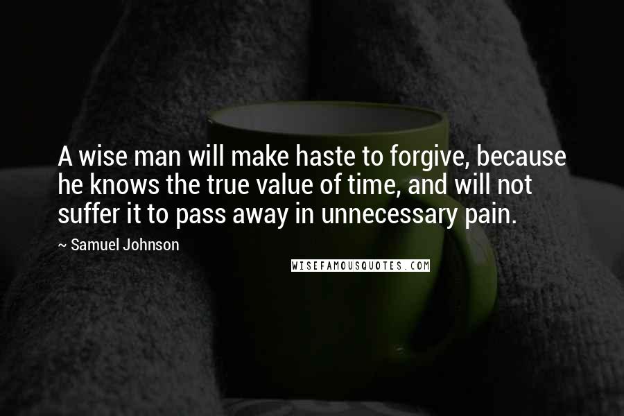 Samuel Johnson Quotes: A wise man will make haste to forgive, because he knows the true value of time, and will not suffer it to pass away in unnecessary pain.