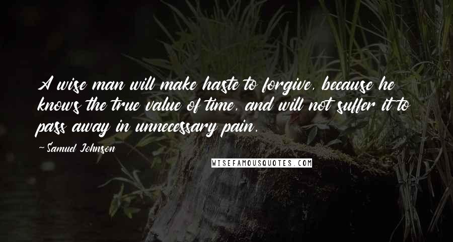 Samuel Johnson Quotes: A wise man will make haste to forgive, because he knows the true value of time, and will not suffer it to pass away in unnecessary pain.