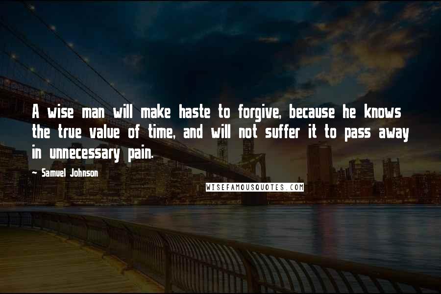 Samuel Johnson Quotes: A wise man will make haste to forgive, because he knows the true value of time, and will not suffer it to pass away in unnecessary pain.