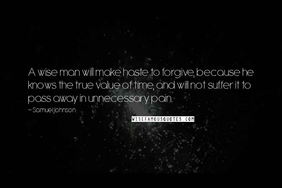 Samuel Johnson Quotes: A wise man will make haste to forgive, because he knows the true value of time, and will not suffer it to pass away in unnecessary pain.