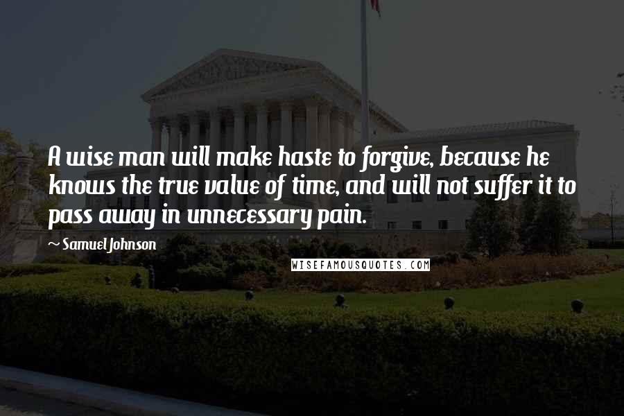 Samuel Johnson Quotes: A wise man will make haste to forgive, because he knows the true value of time, and will not suffer it to pass away in unnecessary pain.