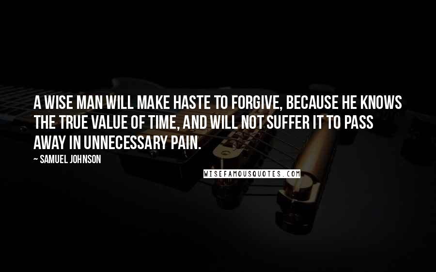 Samuel Johnson Quotes: A wise man will make haste to forgive, because he knows the true value of time, and will not suffer it to pass away in unnecessary pain.