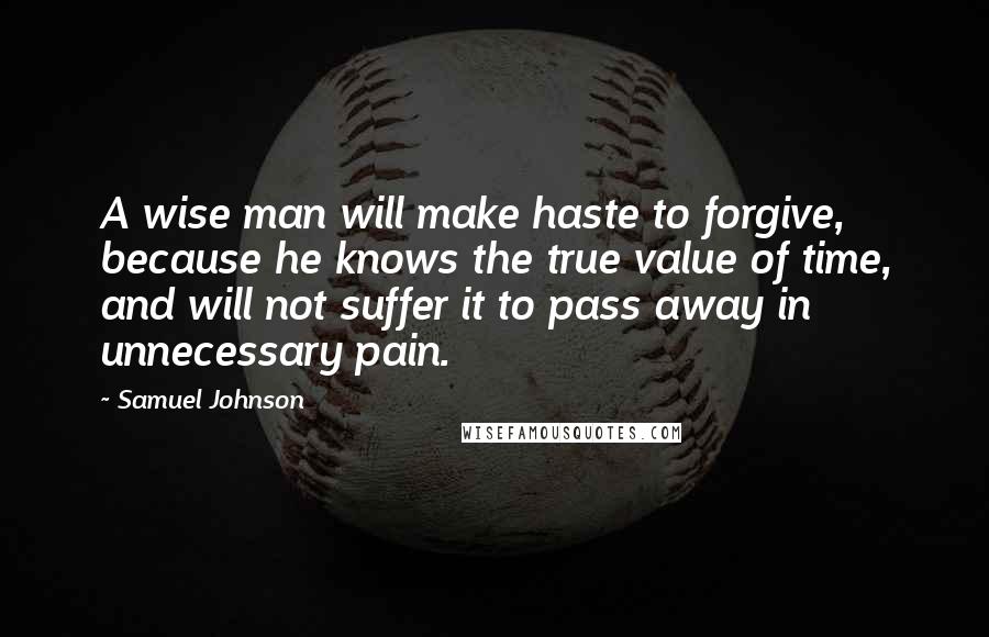 Samuel Johnson Quotes: A wise man will make haste to forgive, because he knows the true value of time, and will not suffer it to pass away in unnecessary pain.