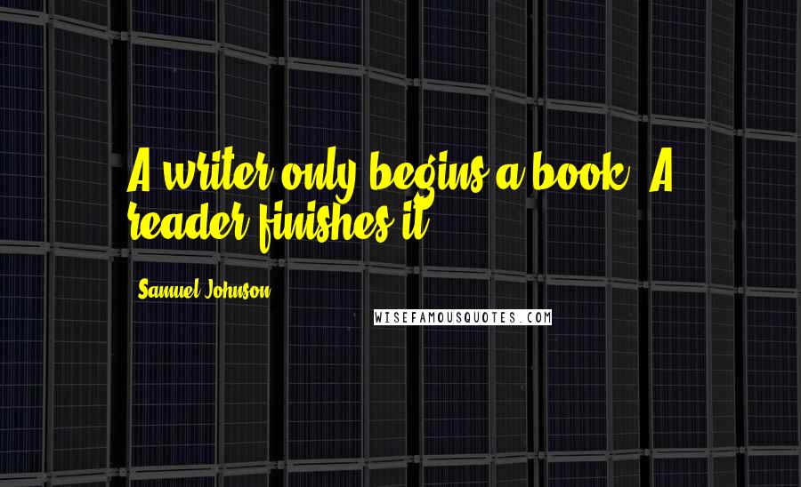 Samuel Johnson Quotes: A writer only begins a book. A reader finishes it.