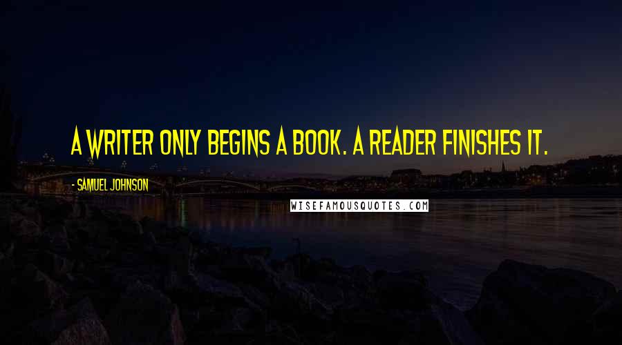 Samuel Johnson Quotes: A writer only begins a book. A reader finishes it.