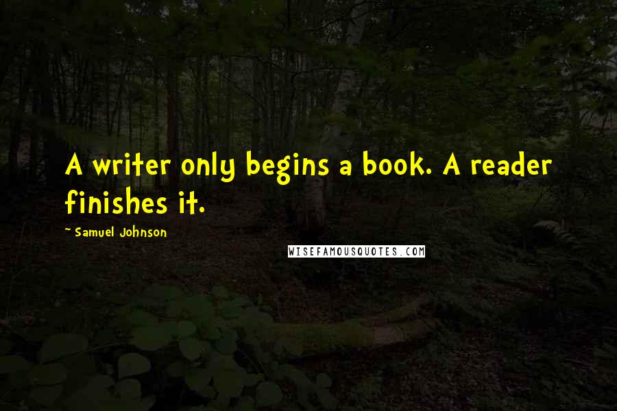 Samuel Johnson Quotes: A writer only begins a book. A reader finishes it.