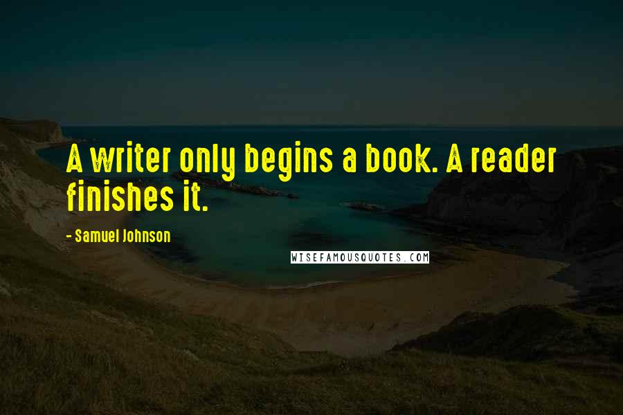 Samuel Johnson Quotes: A writer only begins a book. A reader finishes it.