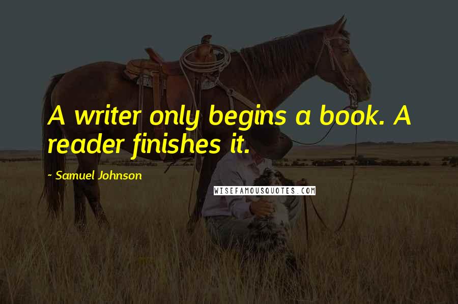 Samuel Johnson Quotes: A writer only begins a book. A reader finishes it.