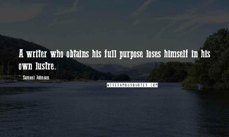 Samuel Johnson Quotes: A writer who obtains his full purpose loses himself in his own lustre.