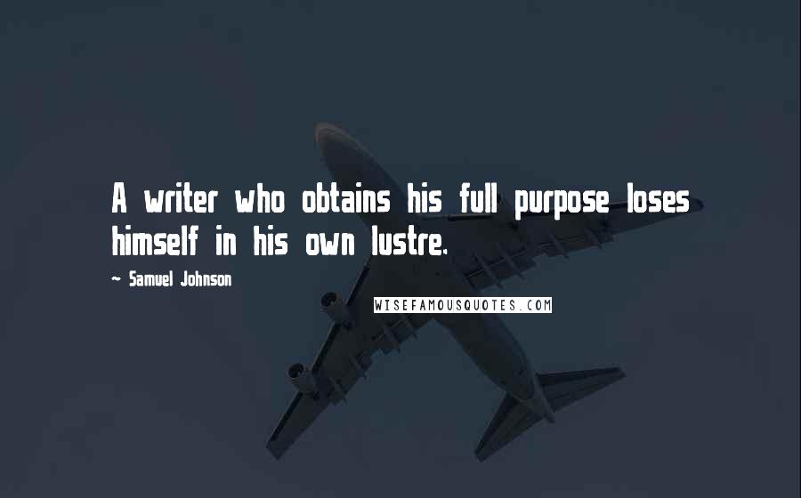 Samuel Johnson Quotes: A writer who obtains his full purpose loses himself in his own lustre.