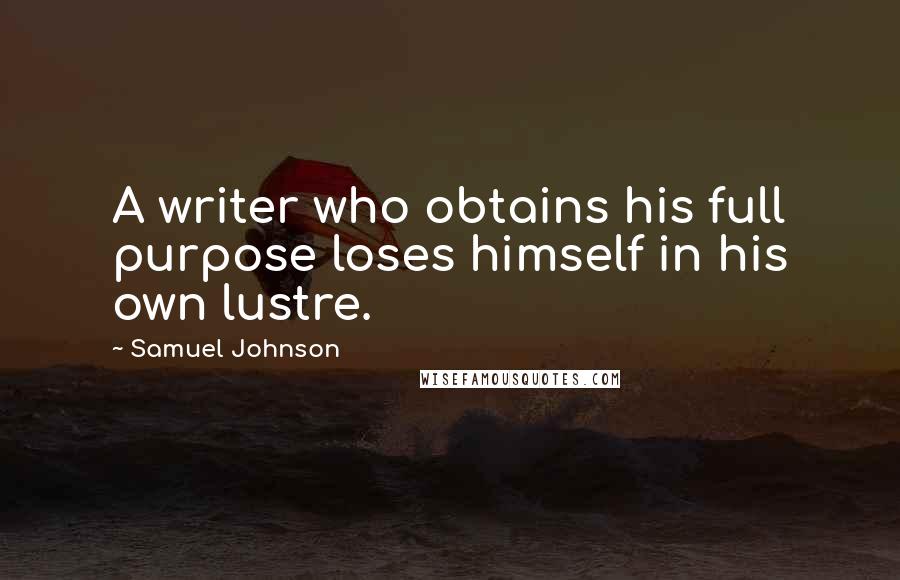 Samuel Johnson Quotes: A writer who obtains his full purpose loses himself in his own lustre.