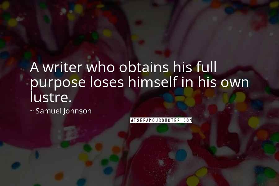 Samuel Johnson Quotes: A writer who obtains his full purpose loses himself in his own lustre.