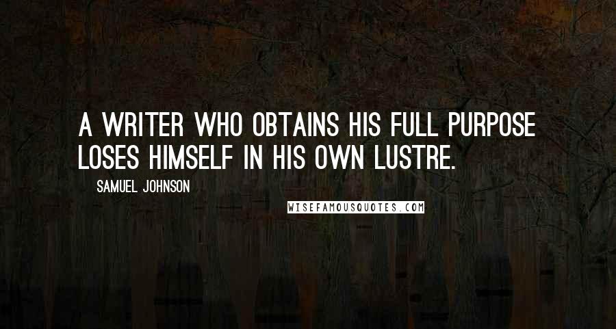 Samuel Johnson Quotes: A writer who obtains his full purpose loses himself in his own lustre.