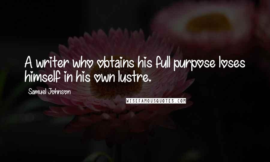 Samuel Johnson Quotes: A writer who obtains his full purpose loses himself in his own lustre.