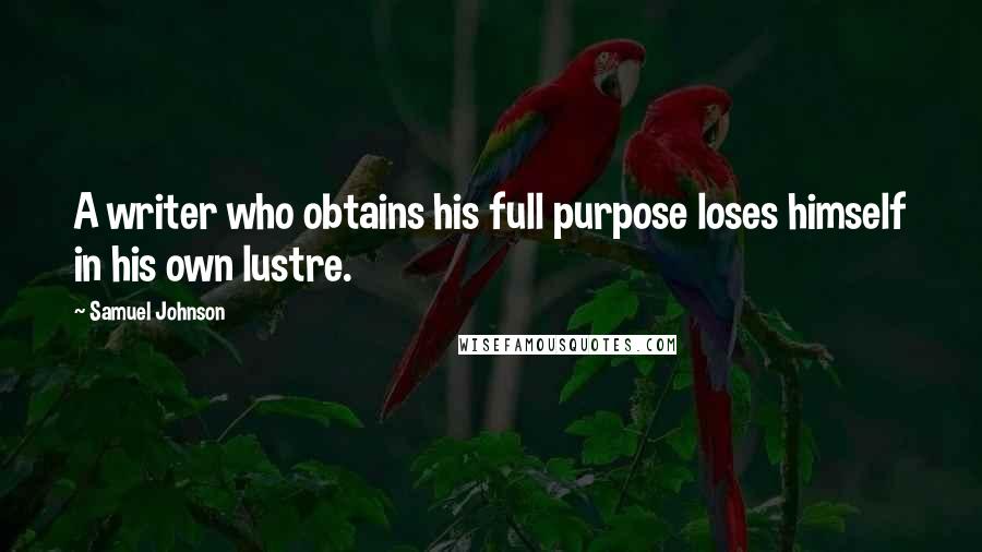 Samuel Johnson Quotes: A writer who obtains his full purpose loses himself in his own lustre.