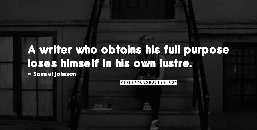 Samuel Johnson Quotes: A writer who obtains his full purpose loses himself in his own lustre.