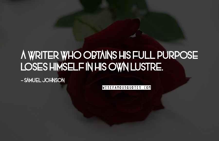 Samuel Johnson Quotes: A writer who obtains his full purpose loses himself in his own lustre.